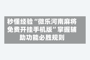 秒懂经验“微乐河南麻将免费开挂手机版”掌握辅助功能必胜规则