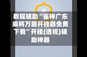 教程辅助“雀神广东麻将万能开挂器免费下载”开挂(透视)辅助神器