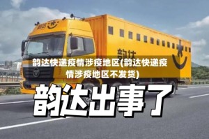 韵达快递疫情涉疫地区(韵达快递疫情涉疫地区不发货)