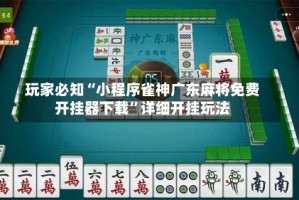 玩家必知“小程序雀神广东麻将免费开挂器下载”详细开挂玩法
