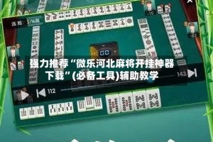 强力推荐“微乐河北麻将开挂神器下载”(必备工具)辅助教学