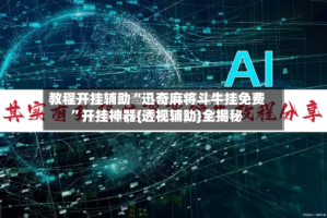 教程开挂辅助“迅奇麻将斗牛挂免费”开挂神器{透视辅助}全揭秘
