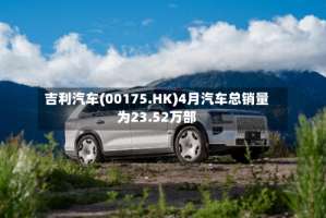 吉利汽车(00175.HK)4月汽车总销量为23.52万部