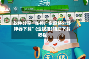 软件分享“雀神广东麻将外卦神器下载”(透视挂)辅助下载教程