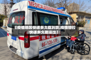 【疫情地区快递多久能到货,疫情管控快递多久能运出】