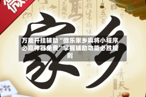 万能开挂辅助“微乐家乡麻将小程序必赢神器免费”掌握辅助功能必胜规则