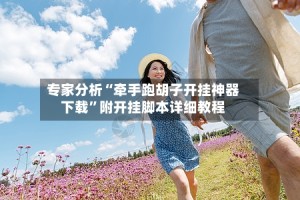 专家分析“牵手跑胡子开挂神器下载”附开挂脚本详细教程