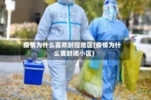 疫情为什么喜欢封控地区(疫情为什么要封闭小区)