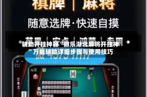 辅助开挂神器“微乐湖北麻将开挂神”万能辅助详细步骤与使用技巧