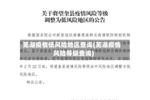 芜湖疫情低风险地区查询(芜湖疫情风险等级查询)