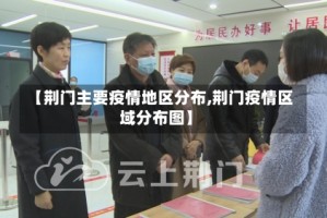 【荆门主要疫情地区分布,荆门疫情区域分布图】