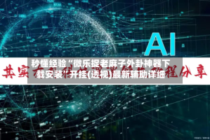 秒懂经验“微乐捉老麻子外卦神器下载安装”开挂(透视)最新辅助详细