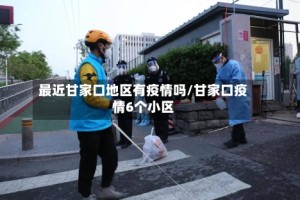 最近甘家口地区有疫情吗/甘家口疫情6个小区