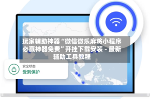 玩家辅助神器“微信微乐麻将小程序必赢神器免费”开挂下载安装 - 最新辅助工具教程