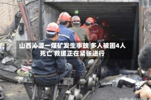 山西沁源一煤矿发生事故 多人被困4人死亡 救援正在紧张进行