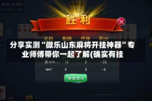 分享实测“微乐山东麻将开挂神器”专业师傅带你一起了解(确实有挂
