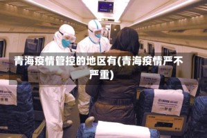 青海疫情管控的地区有(青海疫情严不严重)