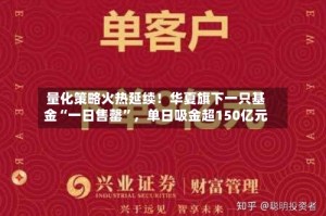 量化策略火热延续！华夏旗下一只基金“一日售罄”，单日吸金超150亿元