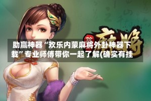 助赢神器“欢乐内蒙麻将外卦神器下载”专业师傅带你一起了解(确实有挂