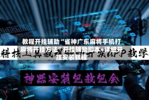 教程开挂辅助“雀神广东麻将手机打麻将开挂方法”开挂辅助脚本+详细开挂安装教程