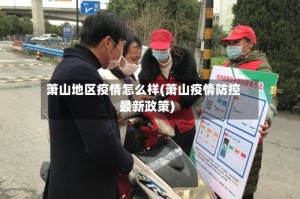 萧山地区疫情怎么样(萧山疫情防控最新政策)