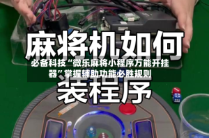 必备科技“微乐麻将小程序万能开挂器”掌握辅助功能必胜规则