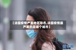 【法国疫情严重地区排名,法国疫情最严重的是哪个城市】