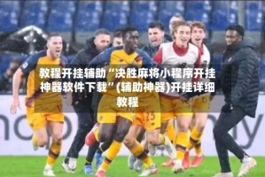 教程开挂辅助“决胜麻将小程序开挂神器软件下载”(辅助神器)开挂详细教程