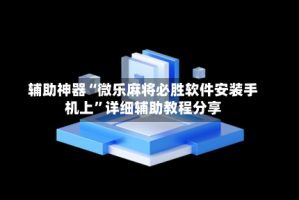 辅助神器“微乐麻将必胜软件安装手机上”详细辅助教程分享