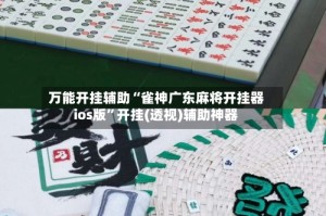 万能开挂辅助“雀神广东麻将开挂器ios版”开挂(透视)辅助神器