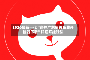 2026最新一代“雀神广东麻将免费开挂器下载”详细开挂玩法