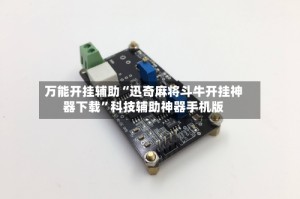 万能开挂辅助“迅奇麻将斗牛开挂神器下载”科技辅助神器手机版