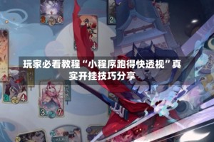 玩家必看教程“小程序跑得快透视”真实开挂技巧分享