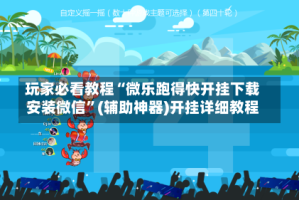 玩家必看教程“微乐跑得快开挂下载安装微信”(辅助神器)开挂详细教程