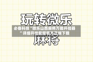 必备科技“微乐山西麻将万能开挂器”详细开挂教程官方正版下载