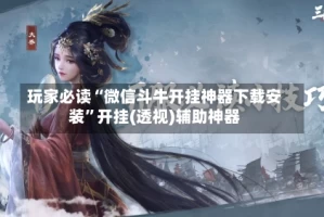 玩家必读“微信斗牛开挂神器下载安装”开挂(透视)辅助神器