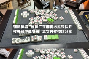 辅助神器“雀神广东麻将必胜软件开挂神器下载安装”真实开挂技巧分享