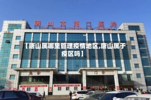 【唐山属哪里管理疫情地区,唐山属于疫区吗】