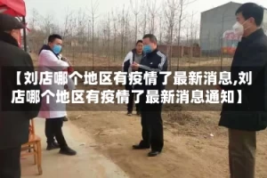 【刘店哪个地区有疫情了最新消息,刘店哪个地区有疫情了最新消息通知】