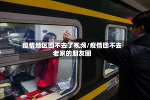 疫情地区回不去了视频/疫情回不去老家的朋友圈