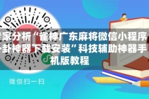 专家分析“雀神广东麻将微信小程序外卦神器下载安装”科技辅助神器手机版教程