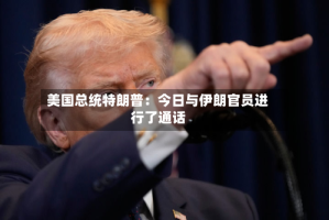 美国总统特朗普：今日与伊朗官员进行了通话