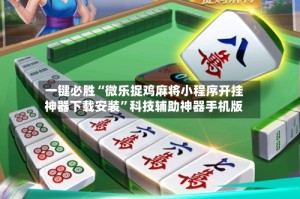 一键必胜“微乐捉鸡麻将小程序开挂神器下载安装”科技辅助神器手机版