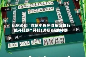 玩家必知“微信小程序微乐麻将万能开挂器”开挂(透视)辅助神器