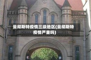 曼彻斯特疫情三级地区(曼彻斯特疫情严重吗)