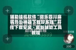 辅助挂机软件“微乐四川麻将外卦神器下载好多钱”开挂下载安装 - 最新辅助工具教程