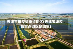 天津宝坻疫情重点地区(天津宝坻疫情重点地区是哪里)