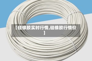 【硅橡胶实时行情,硅橡胶行情价】