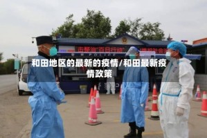 和田地区的最新的疫情/和田最新疫情政策