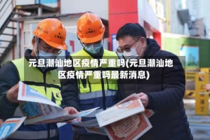 元旦潮汕地区疫情严重吗(元旦潮汕地区疫情严重吗最新消息)